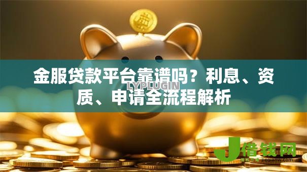 金服贷款平台靠谱吗？利息、资质、申请全流程解析
