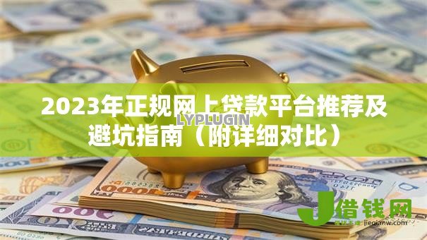 2023年正规网上贷款平台推荐及避坑指南（附详细对比）