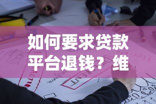 如何要求贷款平台退钱?维权攻略与成功案例分析 如何要求贷款平台退钱?维权攻略与成功案例分析