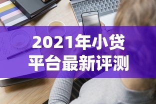 2021年小贷平台最新评测：合规、利率、风险全解析