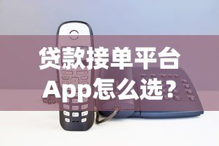 贷款接单平台App怎么选?5大核心功能帮你避坑 贷款接单平台App怎么选?5大核心功能帮你避坑