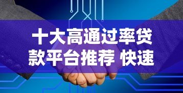 十大高通过率贷款平台推荐 快速下款更省心