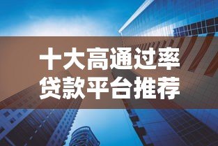 十大高通过率贷款平台推荐 快速下款更省心