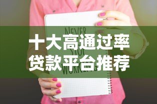 十大高通过率贷款平台推荐 快速下款更省心
