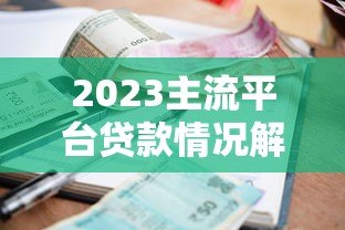 2023主流平台贷款情况解析:利率、额度、申请条件全对比 2023主流平台贷款情况解析:利率、额度、申请条件全对比
