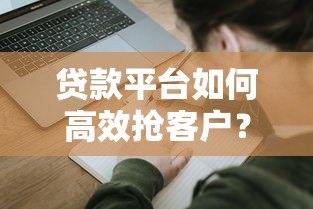 贷款平台如何高效抢客户？5大实战策略揭秘