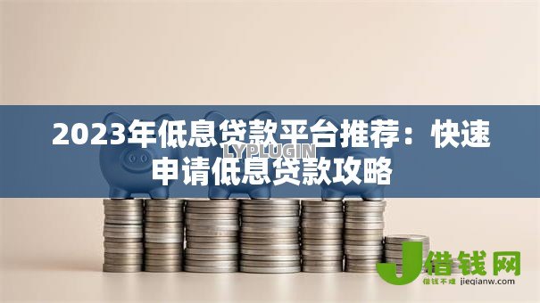 2023年低息贷款平台推荐:快速申请低息贷款攻略 2023年低息贷款平台推荐:快速申请低息贷款攻略