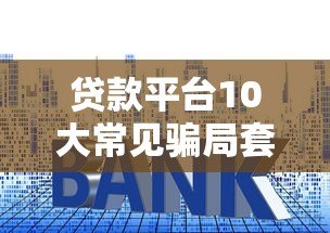 贷款平台10大常见骗局套路，看完别再被坑了