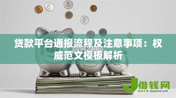 贷款平台通报流程及注意事项：权威范文模板解析