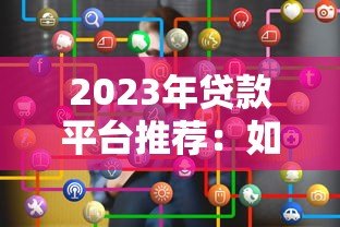 2023年贷款平台推荐：如何选择适合自己的正规渠道？