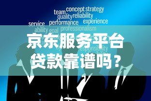 京东服务平台贷款靠谱吗？真实评测与使用注意事项