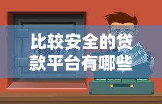 比较安全的贷款平台有哪些？10个正规渠道推荐