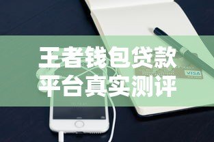 王者钱包贷款平台真实测评:资质靠谱吗?利息高不高? 王者钱包贷款平台真实测评:资质靠谱吗?利息高不高?