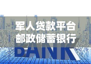 军人贷款平台邮政储蓄银行：申请条件、利率及办理流程详解