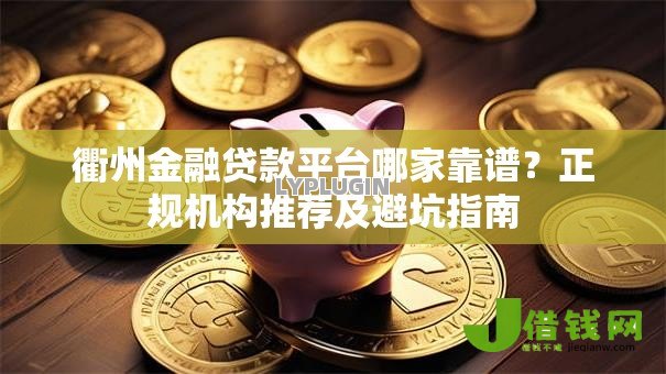 衢州金融贷款平台哪家靠谱？正规机构推荐及避坑指南