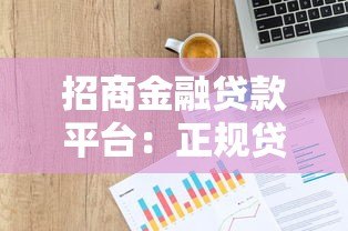 招商金融贷款平台:正规贷款产品解析与申请指南 招商金融贷款平台:正规贷款产品解析与申请指南