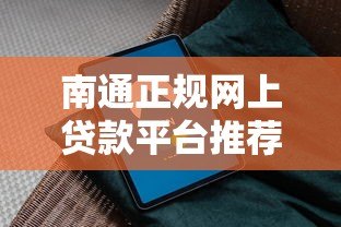 南通正规网上贷款平台推荐：快速放款+安全低息指南