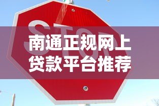 南通正规网上贷款平台推荐：快速放款+安全低息指南