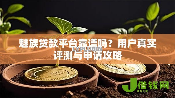 魅族贷款平台靠谱吗？用户真实评测与申请攻略