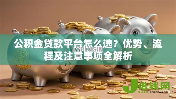 公积金贷款平台怎么选？优势、流程及注意事项全解析