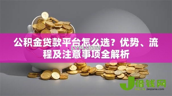公积金贷款平台怎么选？优势、流程及注意事项全解析