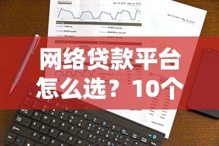 网络贷款平台怎么选？10个避坑指南+安全使用全攻略