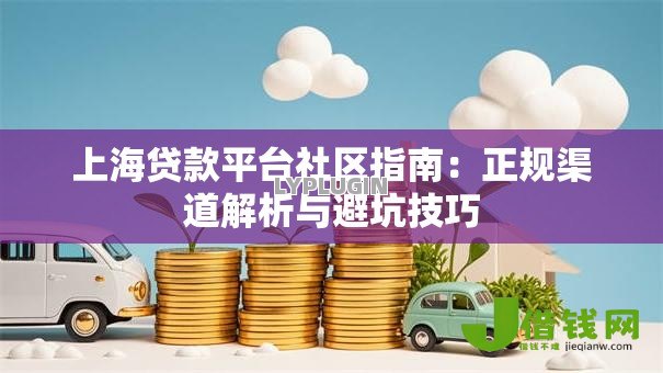 上海贷款平台社区指南:正规渠道解析与避坑技巧 上海贷款平台社区指南:正规渠道解析与避坑技巧