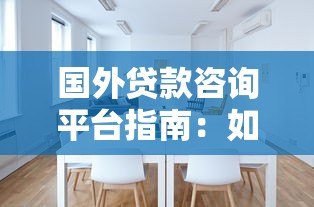 国外贷款咨询平台指南:如何选择最适合你的贷款方案 国外贷款咨询平台指南:如何选择最适合你的贷款方案
