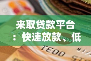 来取贷款平台:快速放款、低息借贷的靠谱选择? 来取贷款平台:快速放款、低息借贷的靠谱选择?