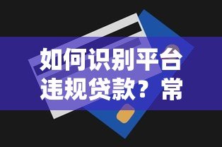 如何识别平台违规贷款？常见手段与防范技巧解析