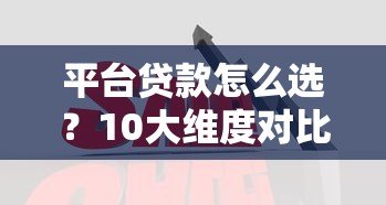 平台贷款怎么选？10大维度对比帮你避坑
