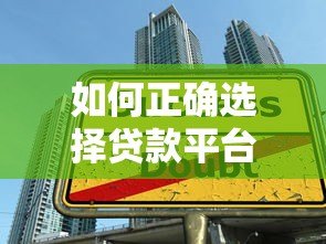 如何正确选择贷款平台?避开陷阱的实用指南 如何正确选择贷款平台?避开陷阱的实用指南