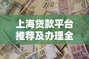 上海贷款平台推荐及办理全攻略 上海贷款平台推荐及办理全攻略