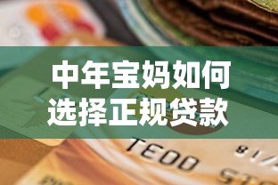 中年宝妈如何选择正规贷款平台?低息安全渠道推荐及避坑指南 中年宝妈如何选择正规贷款平台?低息安全渠道推荐及避坑指南