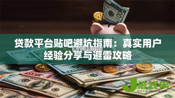 贷款平台贴吧避坑指南：真实用户经验分享与避雷攻略