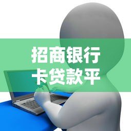 招商银行卡贷款平台推荐:快速审批+低息产品盘点 招商银行卡贷款平台推荐:快速审批+低息产品盘点