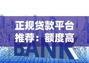 正规贷款平台推荐：额度高利息低的安全选择