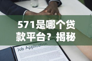 571是哪个贷款平台?揭秘编号背后的真相与正规借贷渠道推荐 571是哪个贷款平台?揭秘编号背后的真相与正规借贷渠道推荐