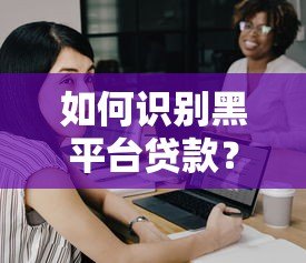 如何识别黑平台贷款？这份查询指南助你安全借贷