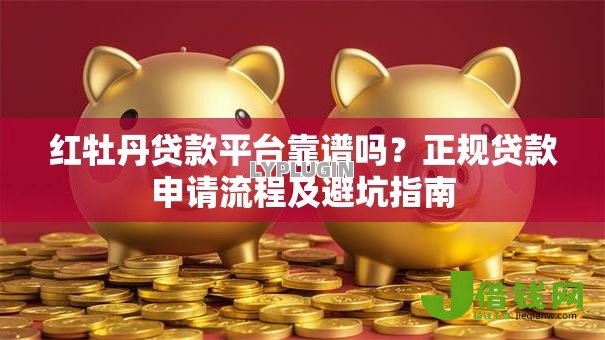 红牡丹贷款平台靠谱吗?正规贷款申请流程及避坑指南 红牡丹贷款平台靠谱吗?正规贷款申请流程及避坑指南