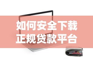 如何安全下载正规贷款平台App？这份详细指南助你轻松借款