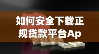 如何安全下载正规贷款平台App？这份详细指南助你轻松借款