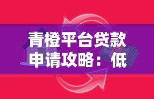 青橙平台贷款申请攻略:低息快速借款全解析 青橙平台贷款申请攻略:低息快速借款全解析