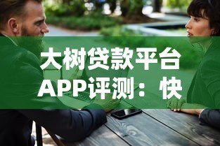 大树贷款平台APP评测:快速贷款、正规安全,满足你的资金需求 大树贷款平台APP评测:快速贷款、正规安全,满足你的资金需求