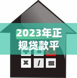 2023年正规贷款平台推荐｜安全可靠的借款渠道选择指南