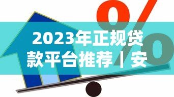 2023年正规贷款平台推荐｜安全可靠的借款渠道选择指南