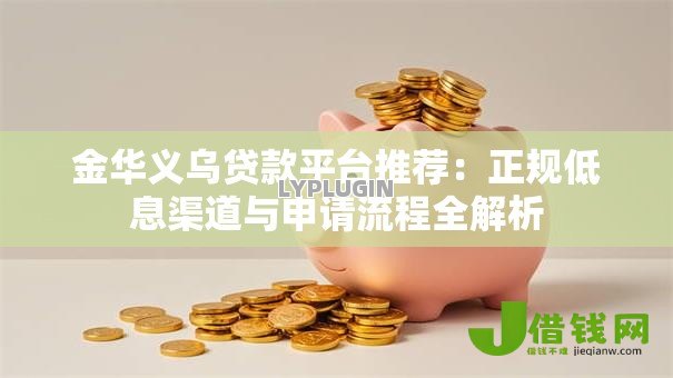 金华义乌贷款平台推荐:正规低息渠道与申请流程全解析 金华义乌贷款平台推荐:正规低息渠道与申请流程全解析