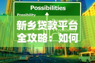 新乡贷款平台全攻略:如何选择靠谱贷款渠道及注意事项 新乡贷款平台全攻略:如何选择靠谱贷款渠道及注意事项