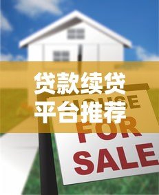 贷款续贷平台推荐:如何高效申请续贷及注意事项 贷款续贷平台推荐:如何高效申请续贷及注意事项