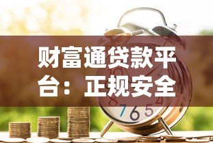 财富通贷款平台：正规安全、快速放款的一站式借贷服务